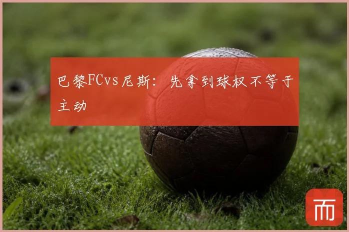 巴黎FCvs尼斯：先拿到球权不等于主动