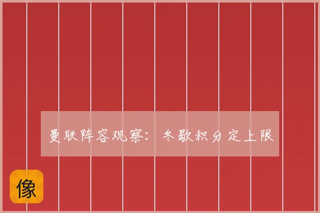 曼联阵容观察：冬歇积分定上限
