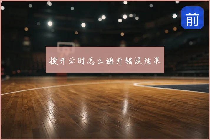 搜开云时怎么避开错误结果