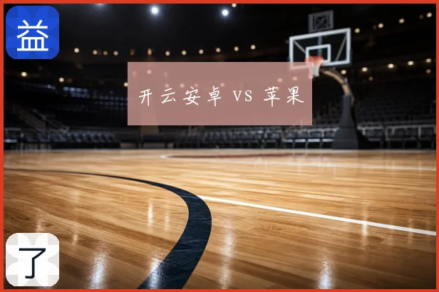 开云安卓 vs 苹果