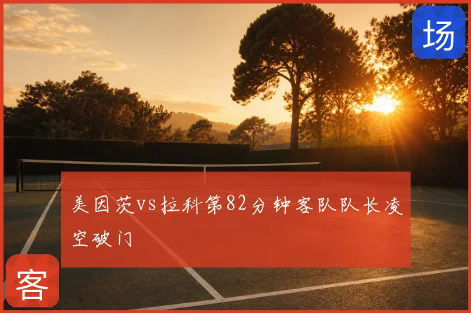 美因茨vs拉科第82分钟客队队长凌空破门