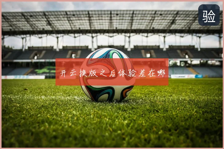 开云换版之后体验差在哪