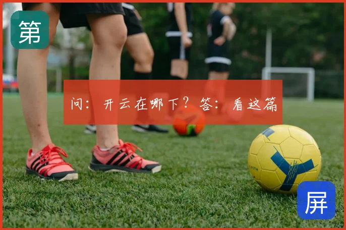 问:开云在哪下?答:看这篇