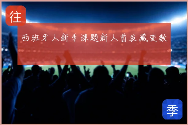 西班牙人新季课题新人首发藏变数