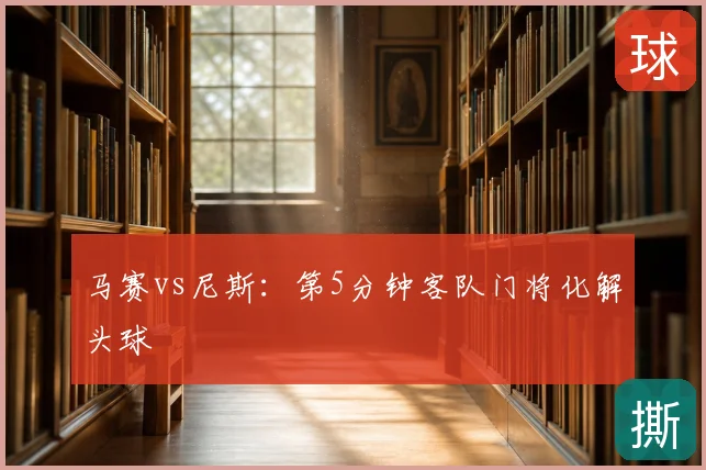 马赛vs尼斯：第5分钟客队门将化解头球