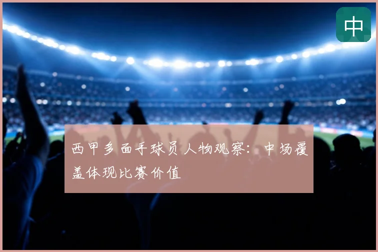 西甲多面手球员人物观察：中场覆盖体现比赛价值